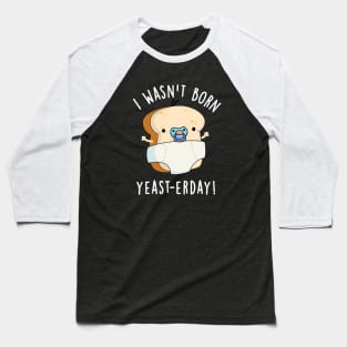 I Wasn't Born Yeast-erday Cute Bread Pun Baseball T-Shirt